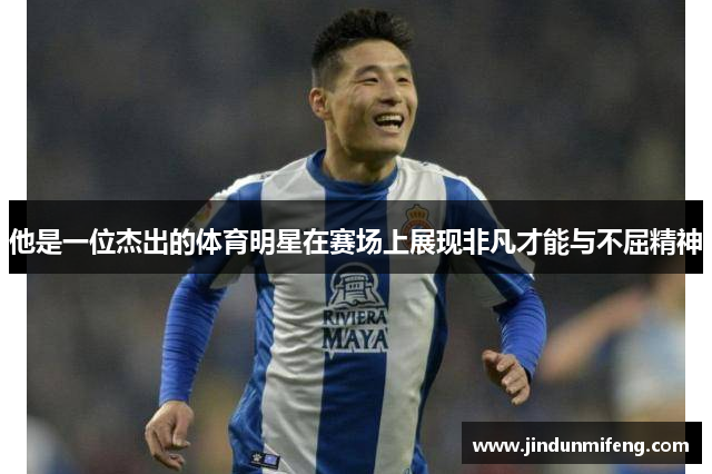 他是一位杰出的体育明星在赛场上展现非凡才能与不屈精神