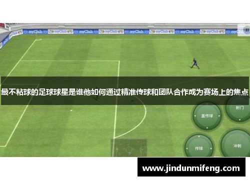最不粘球的足球球星是谁他如何通过精准传球和团队合作成为赛场上的焦点