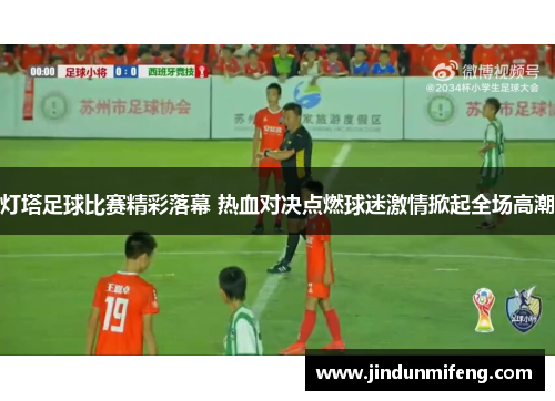 灯塔足球比赛精彩落幕 热血对决点燃球迷激情掀起全场高潮